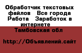 Обработчик текстовых файлов - Все города Работа » Заработок в интернете   . Тамбовская обл.